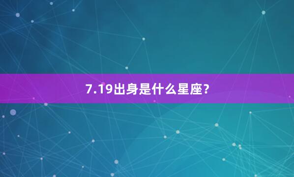 7.19出身是什么星座？