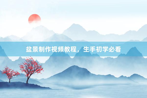 盆景制作视频教程，生手初学必看