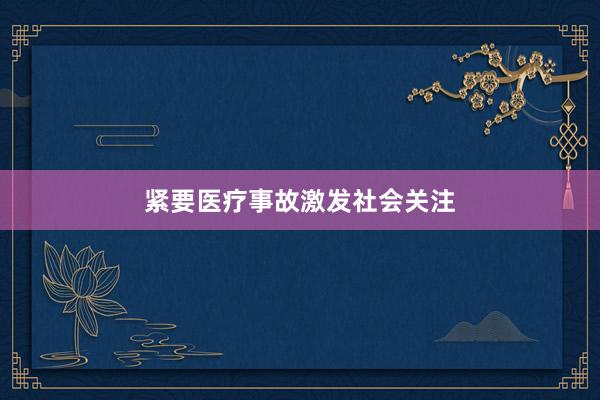 紧要医疗事故激发社会关注