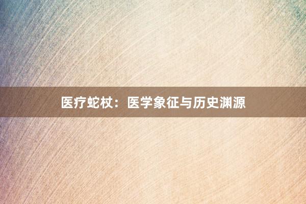 医疗蛇杖：医学象征与历史渊源