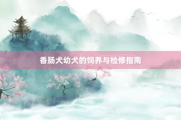 香肠犬幼犬的饲养与检修指南