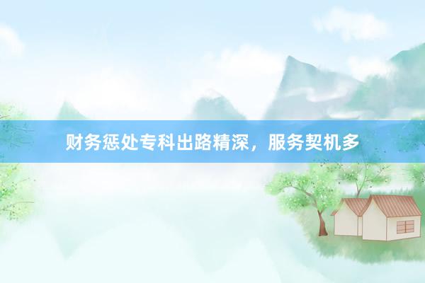 财务惩处专科出路精深，服务契机多