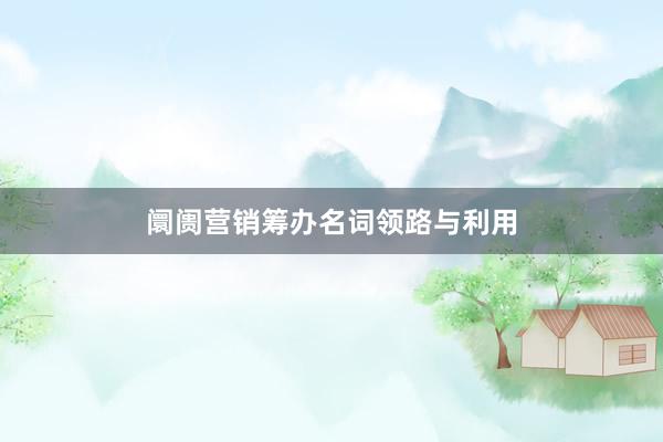 阛阓营销筹办名词领路与利用